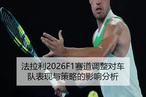 法拉利2026F1赛道调整对车队表现与策略的影响分析