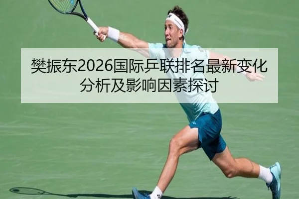 樊振东2026国际乒联排名最新变化分析及影响因素探讨