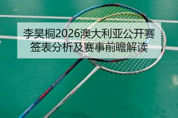 李昊桐2026澳大利亚公开赛签表分析及赛事前瞻解读