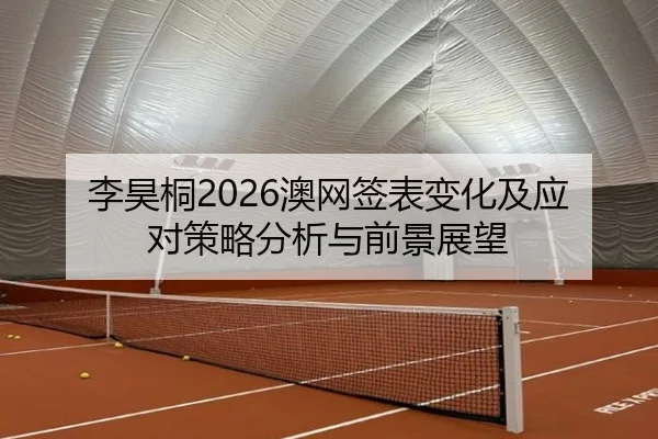 李昊桐2026澳网签表变化及应对策略分析与前景展望