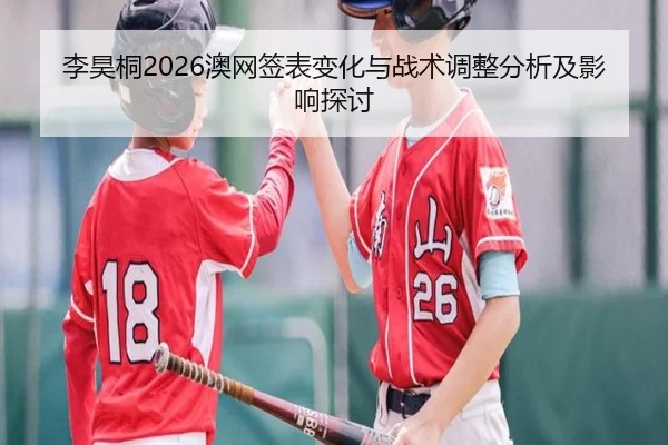 李昊桐2026澳网签表变化与战术调整分析及影响探讨