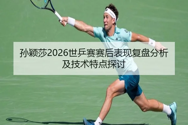 孙颖莎2026世乒赛赛后表现复盘分析及技术特点探讨