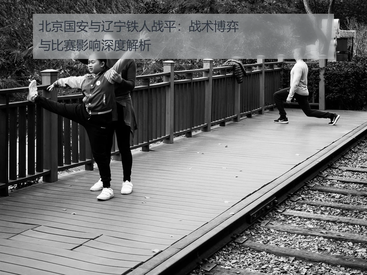 北京国安与辽宁铁人战平:战术博弈与比赛影响深度解析