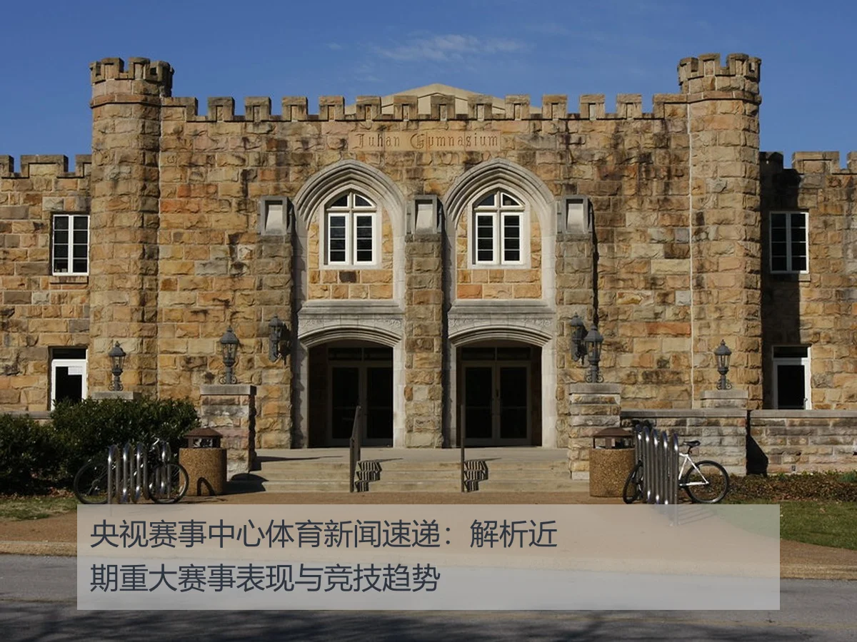央视赛事中心体育新闻速递:解析近期重大赛事表现与竞技趋势