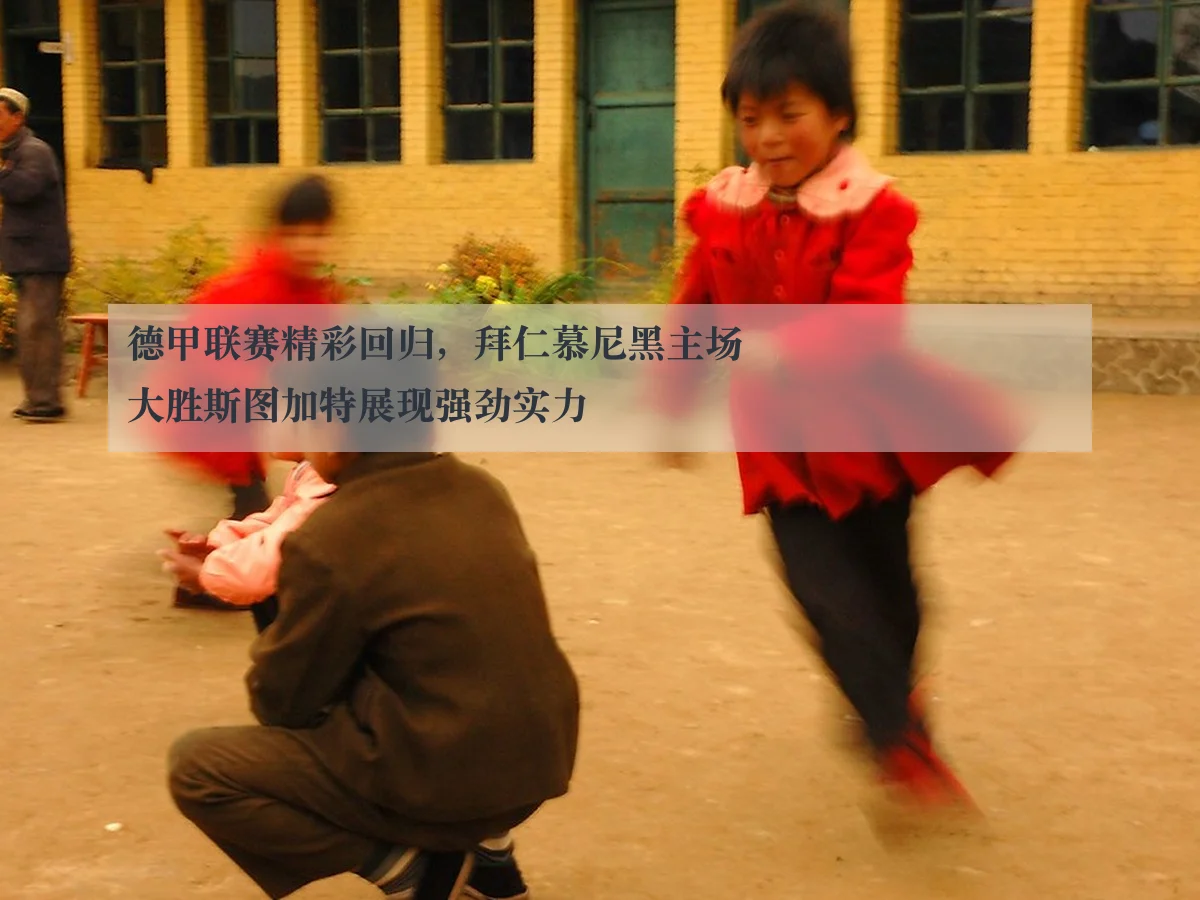 德甲联赛精彩回归,拜仁慕尼黑主场大胜斯图加特展现强劲实力
